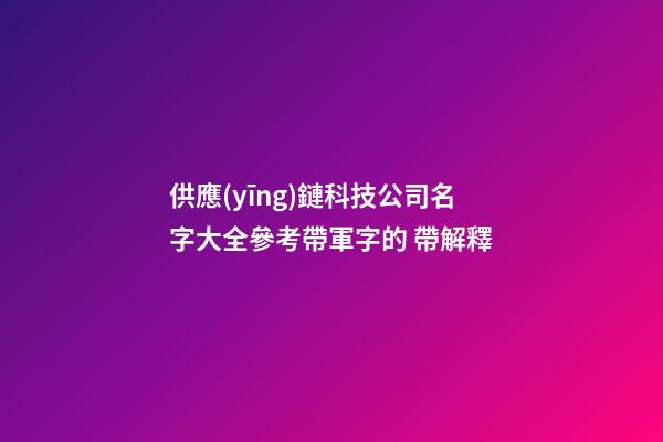 供應(yīng)鏈科技公司名字大全參考帶軍字的 帶解釋-第1張-公司起名-玄機派